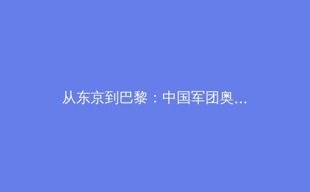 从东京到巴黎：中国军团奥运战略转型与新生代运动员的崛起